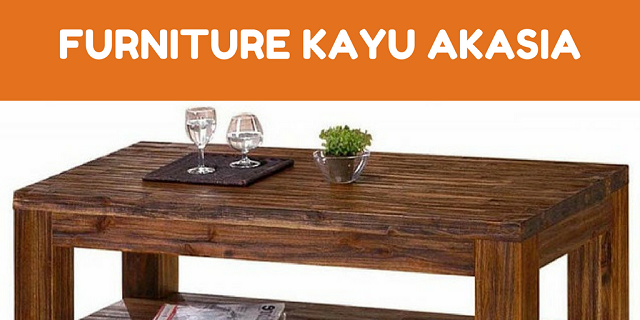 Mengenal Mebel Kayu Akasia Alternatif Furniture Natural Transparan